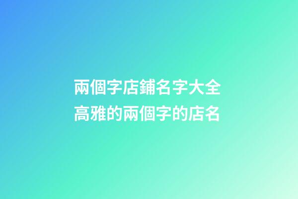 兩個字店鋪名字大全 高雅的兩個字的店名-第1張-店鋪起名-玄機派
